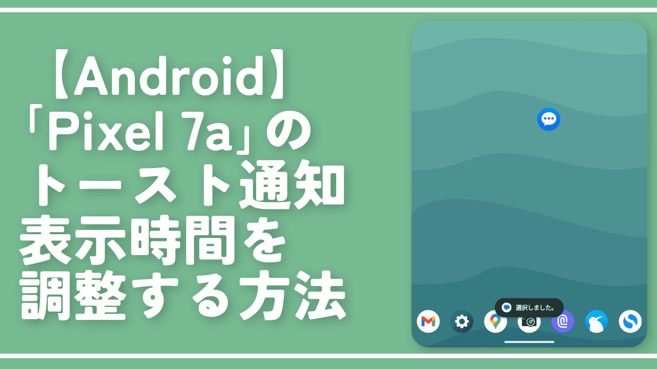 【Android】「Pixel 7a」のトースト通知表示時間を調整する方法