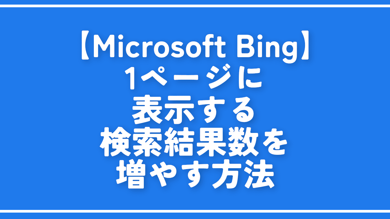 【Microsoft Bing】1ページに表示する検索結果数を増やす方法