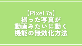 【Pixel 7a】撮った写真が動画みたいに動く機能の無効化方法