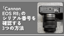 「Cannon EOS R8」のシリアル番号（機番）を確認する3つの方法