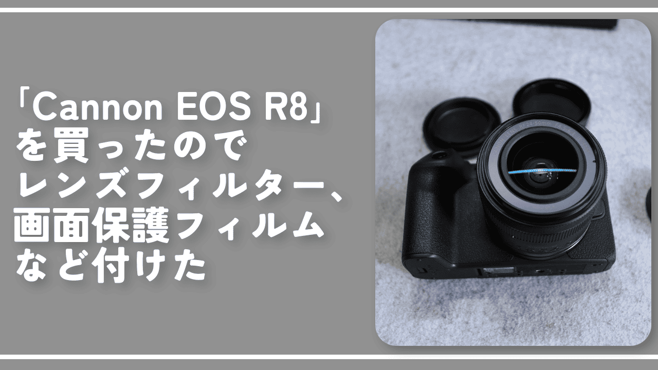 「EOS R8」を買ったのでレンズフィルター、画面保護フィルムなど付けた