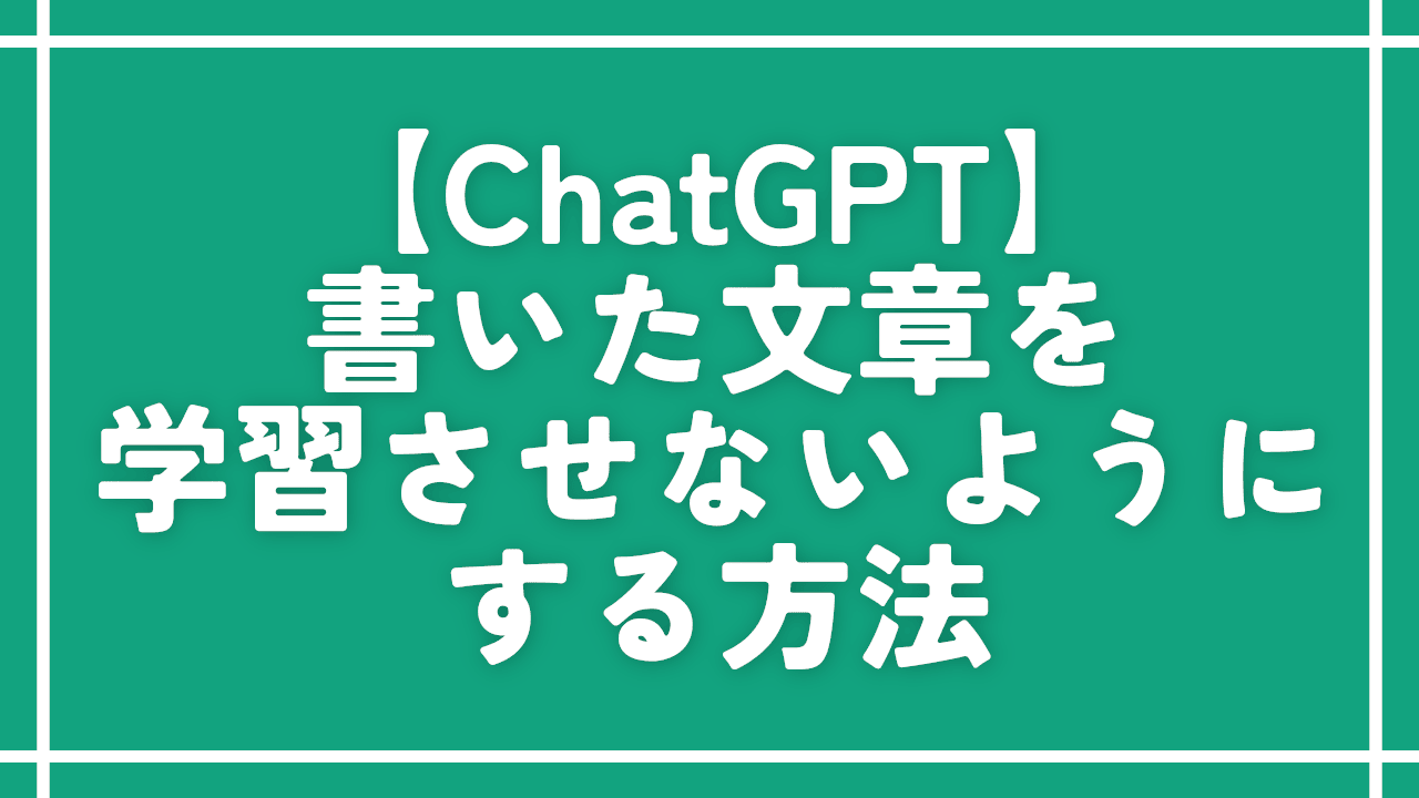 【ChatGPT】書いた文章を学習させないようにする方法
