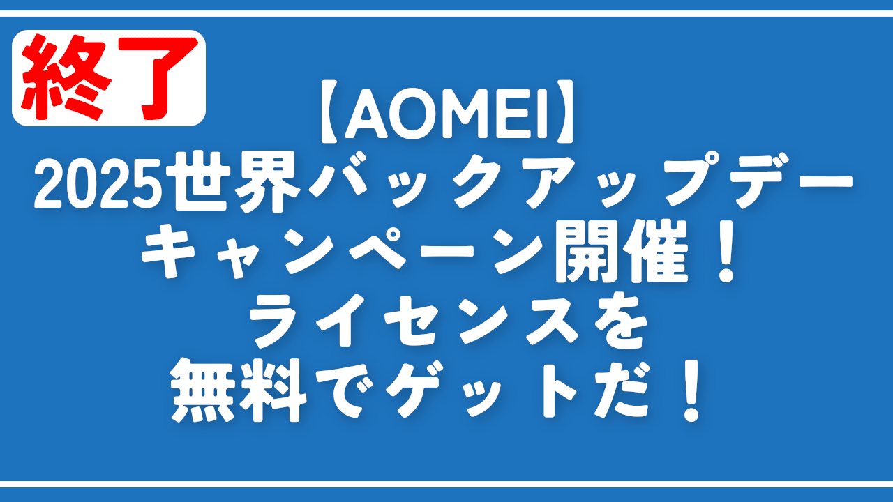 終了【AOMEI】2025世界バックアップデーキャンペーン開催！ライセンスを無料でゲットだ！