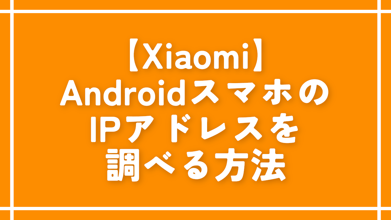 【Xiaomi】AndroidスマホのIPアドレスを調べる方法
