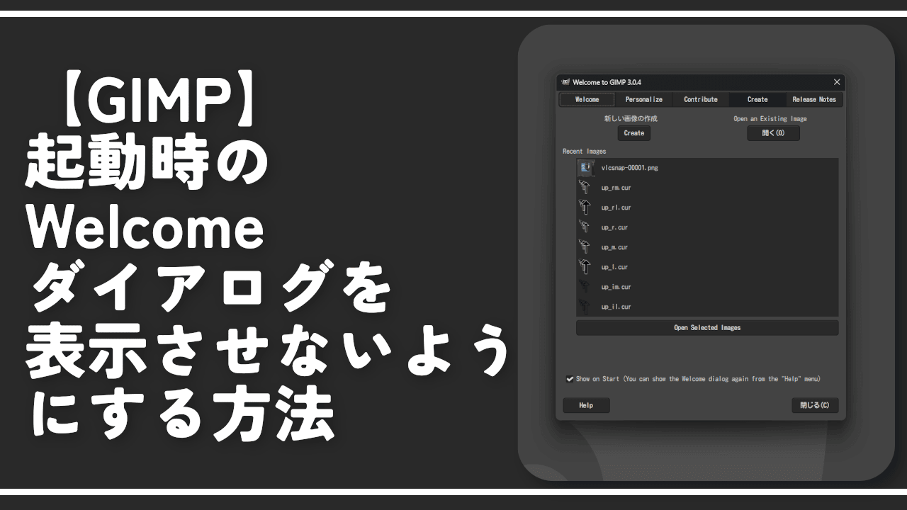 【GIMP】起動時のWelcomeダイアログを表示させないようにする方法
