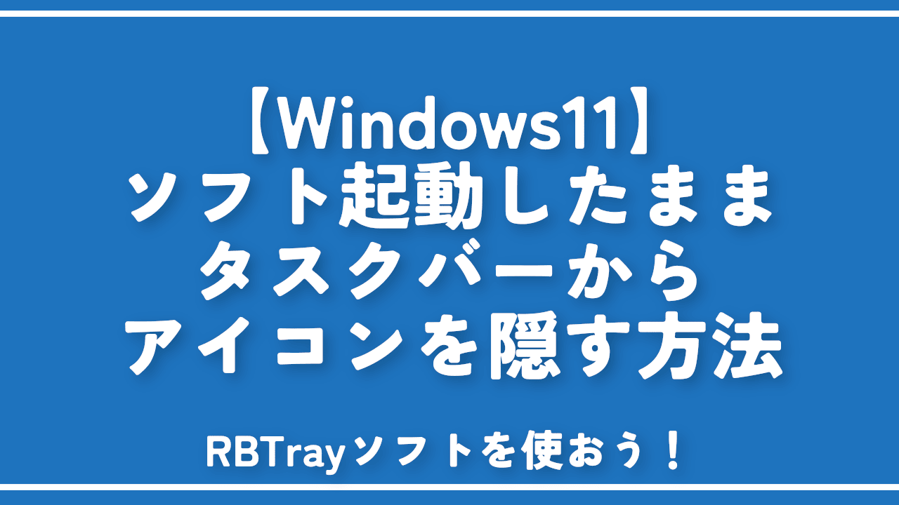 【Windows11】ソフト起動したままタスクバーからアイコンを隠す方法