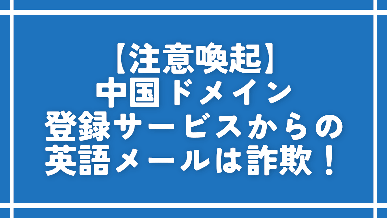 【注意喚起】中国ドメイン登録サービスからの英語メールは詐欺！