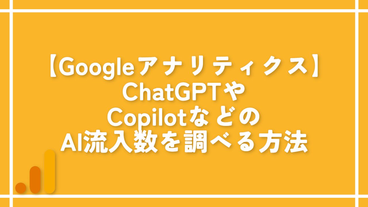 【Googleアナリティクス】ChatGPTやCopilotなどのAI流入数を調べる方法