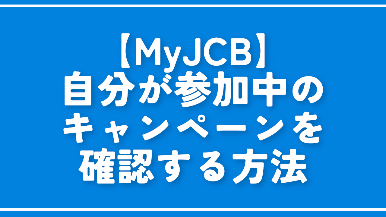 【MyJCB】自分が参加中のキャンペーンを確認する方法
