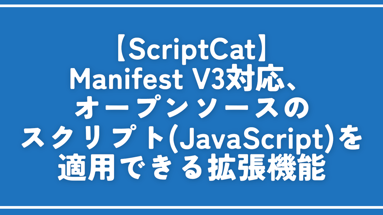 【ScriptCat】Manifest V3対応のスクリプト（JavaScript）適用拡張機能