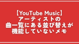 【YouTube Music】アーティストの曲一覧にある並び替えが機能していないメモ