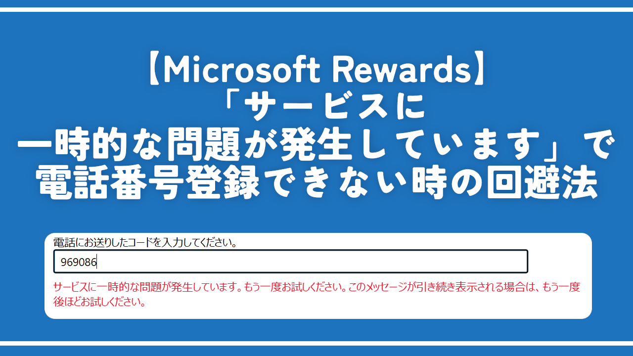 【Microsoft Rewards】「サービスに一時的な問題が発生しています」で電話番号登録できない時の回避法