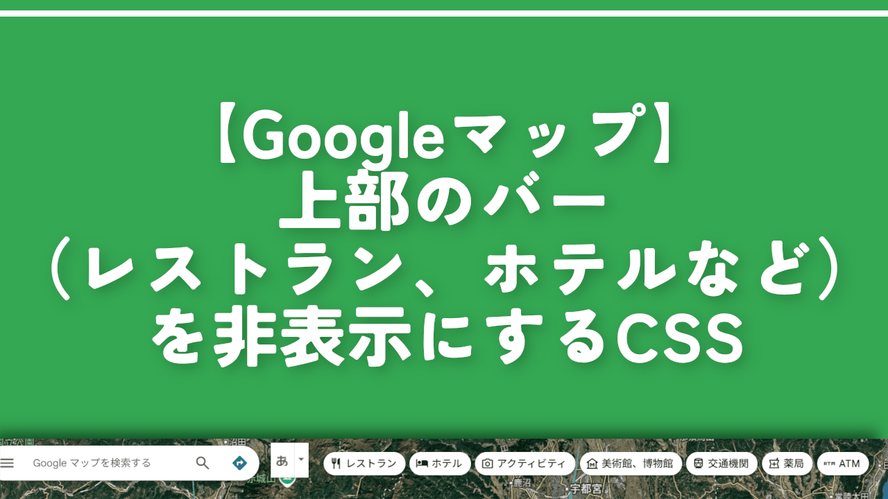 【Googleマップ】上部のバー（レストラン、ホテルなど）を非表示にするCSS