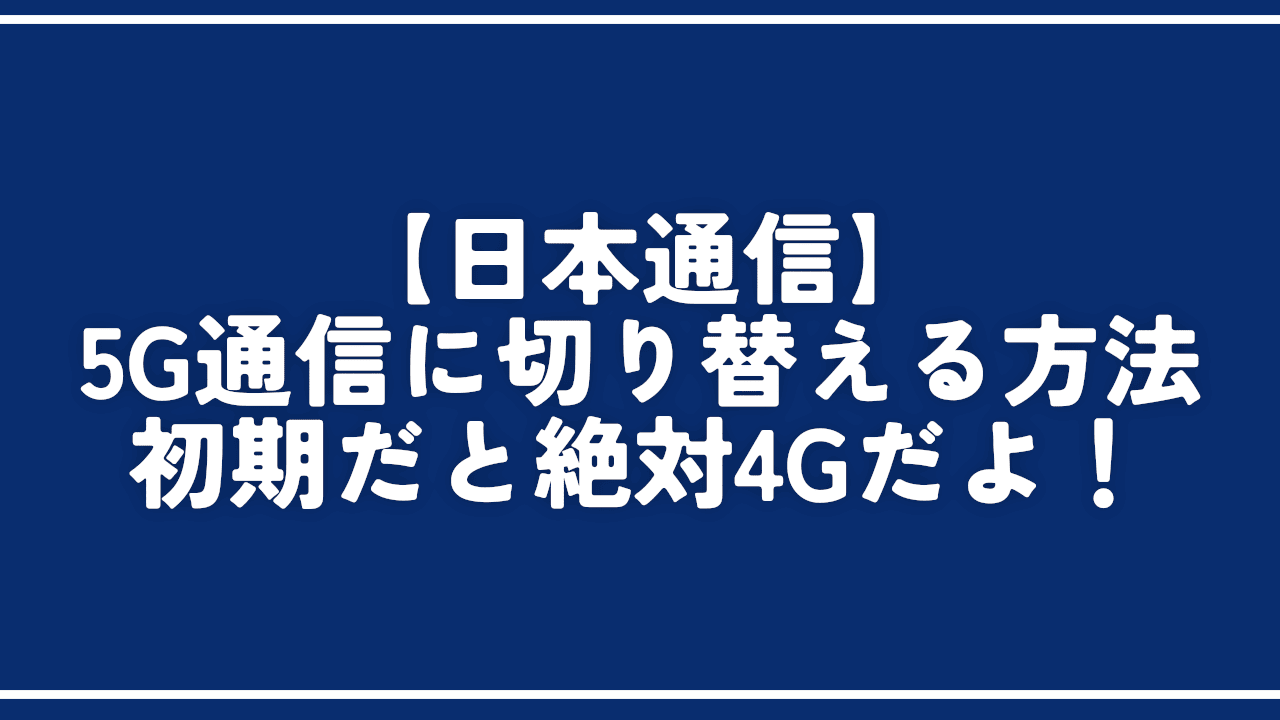 【日本通信】5G通信に切り替える方法。初期だと絶対4Gだよ!