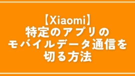 【Xiaomi】特定のアプリのモバイルデータ通信を切る方法。完全停止！