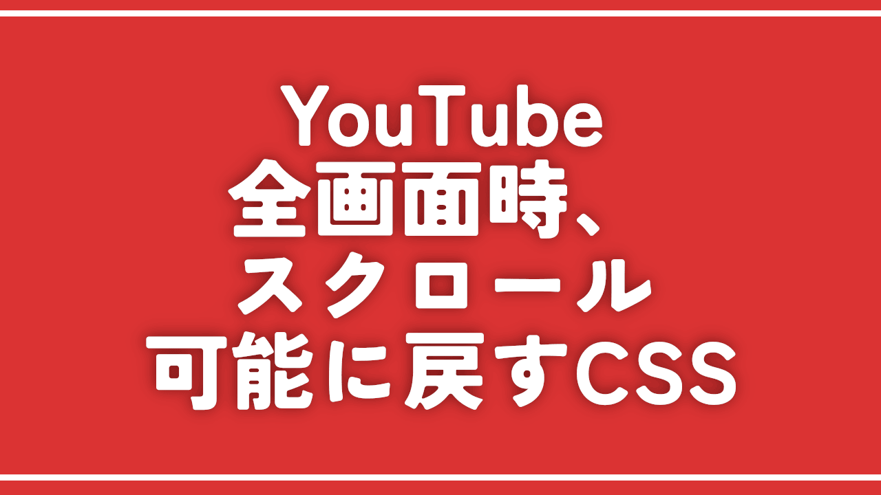 【YouTube】全画面時に下スクロールできなくなったのを直すCSS