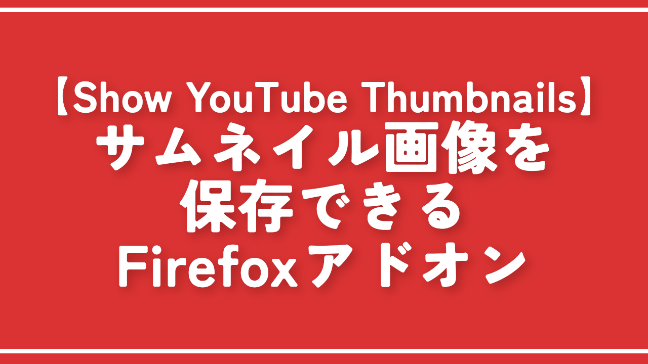 【Show YouTube Thumbnails】サムネイル画像を保存できるFirefoxアドオン