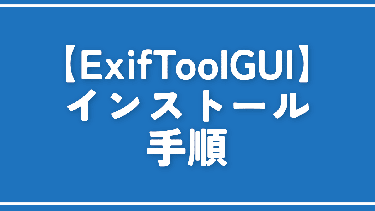 【ExifToolGUI】インストールする方法。ExifToolが使いやすくなる！