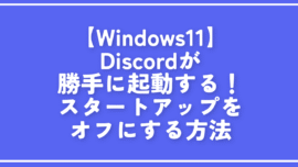 【Windows11】Discordが勝手に起動する！スタートアップをオフにする方法