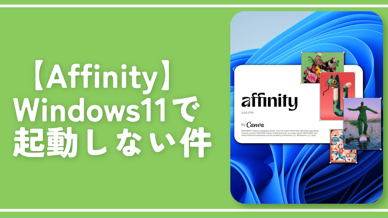【Affinity】Windows11で起動しない件。ポップアップが一瞬でるのみ