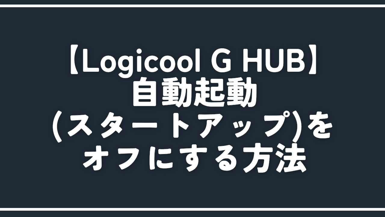 【Logicool G HUB】自動起動（スタートアップ）をオフにする方法