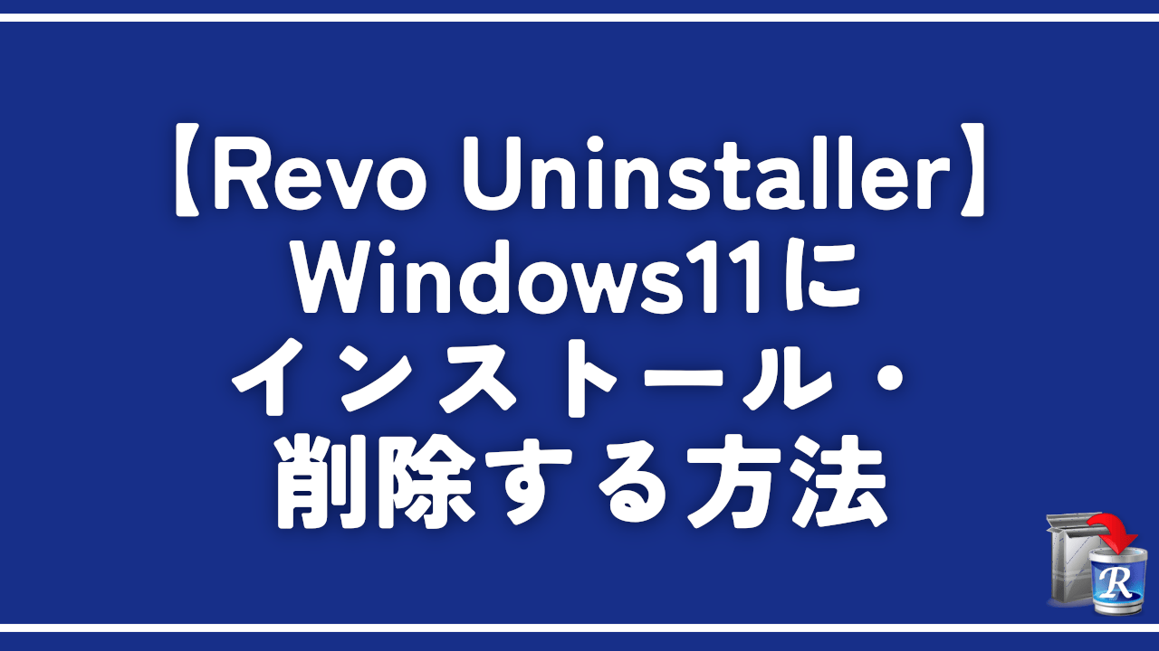 【Revo Uninstaller】Windows11にインストール・削除する方法