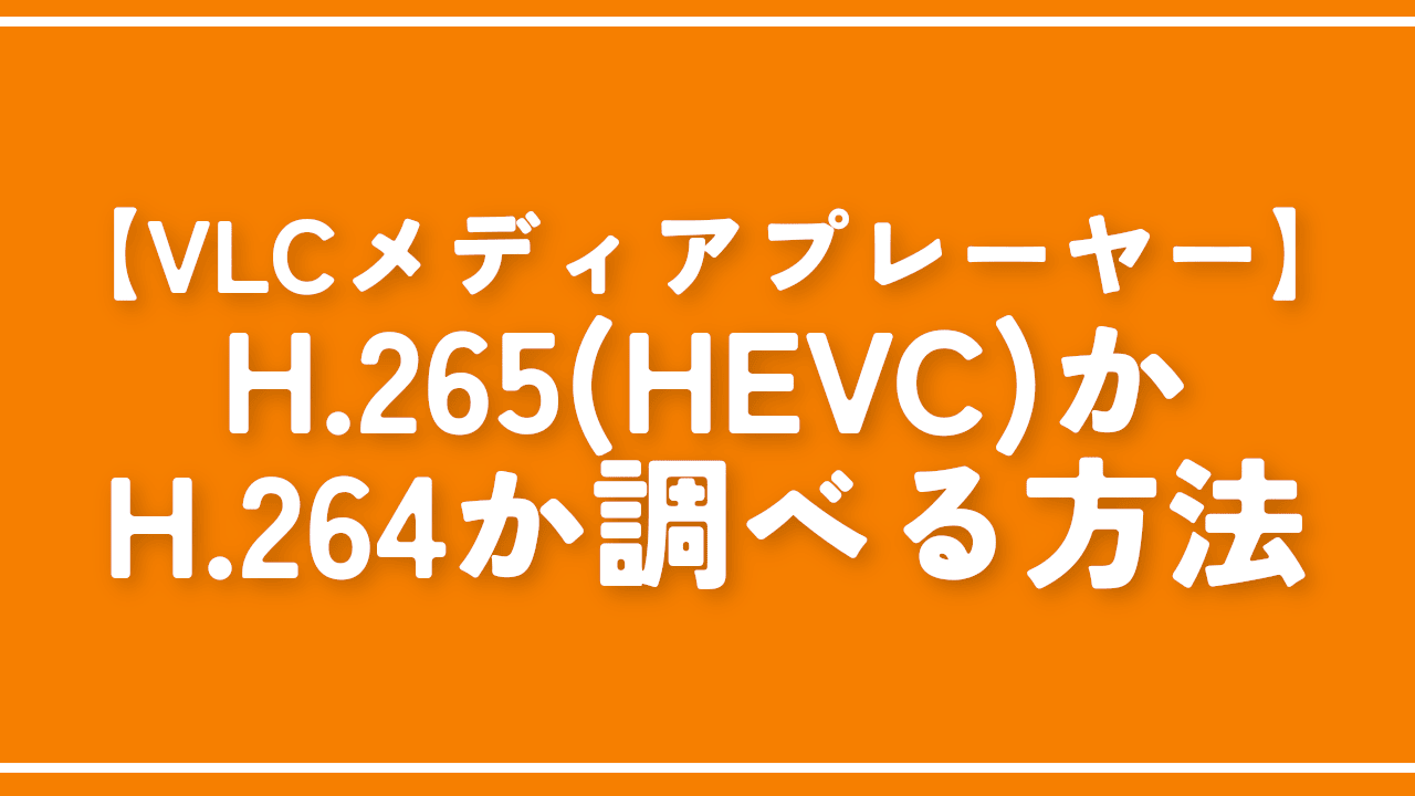 【VLCメディアプレーヤー】H.265(HEVC)かH.264か調べる方法