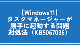 【Windows11】タスクマネージャーが勝手に起動する問題の対処法（KB5067036）