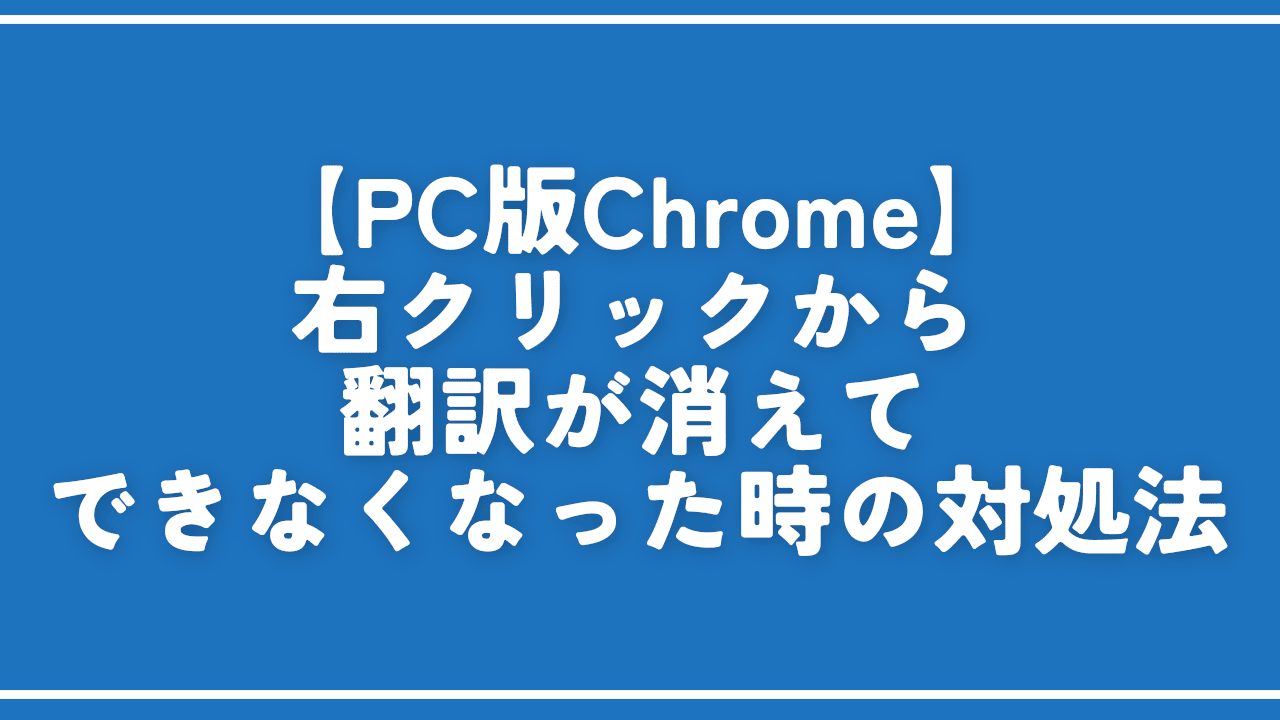 【PC版Chrome】右クリックから翻訳が消えてできなくなった時の対処法