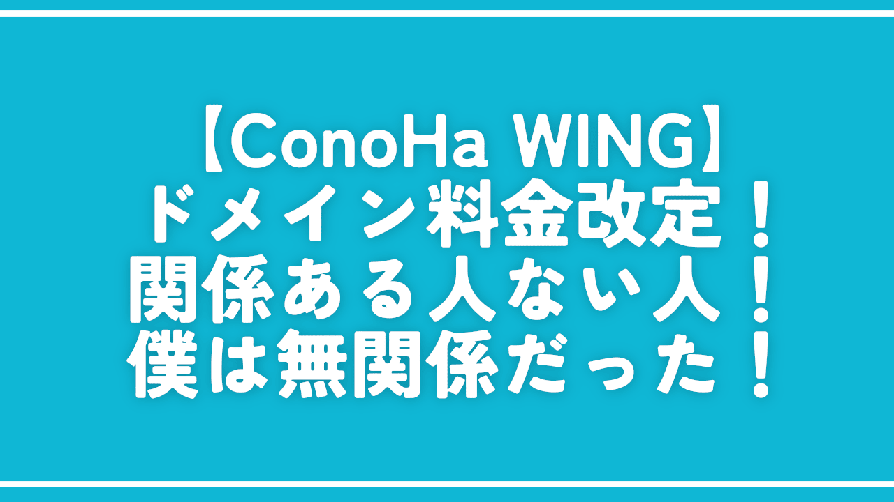 【ConoHa WING】ドメイン料金改定!関係ある人ない人!僕は無関係!