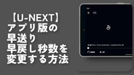 【U-NEXT】アプリ版の早送り/早戻し秒数を変更する方法