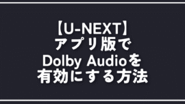 【U-NEXT】アプリ版でDolby Audioを有効にする方法