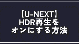 【U-NEXT】HDR再生をオンにする方法。手軽に画質向上！