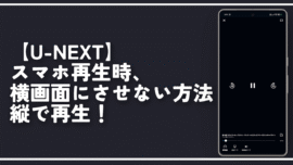 【U-NEXT】スマホ再生時、横画面にさせない方法。縦で再生！
