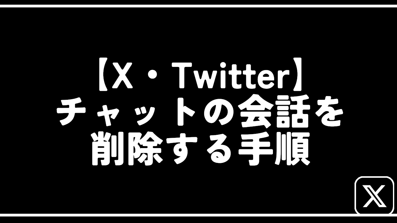 【X・Twitter】チャットの会話を削除する手順
