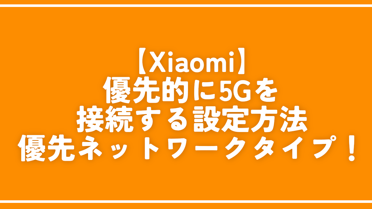 【Xiaomi】優先的に5Gを接続する設定方法。優先ネットワークタイプ！