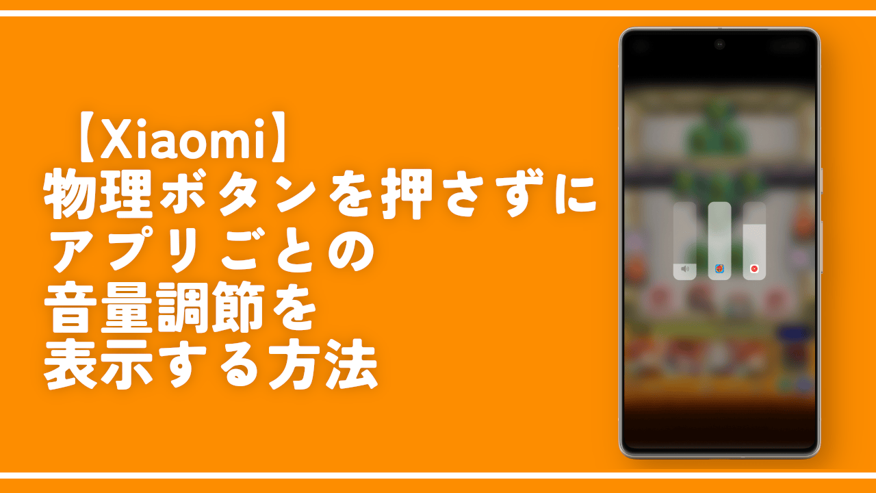 【Xiaomi】物理ボタンを押さずにアプリごとの音量調節を表示する方法