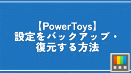 【PowerToys】設定をバックアップ・復元する方法