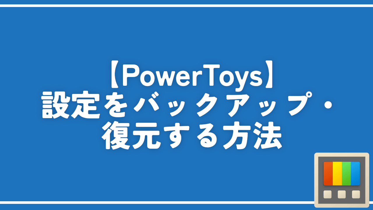 【PowerToys】設定をバックアップ・復元する方法