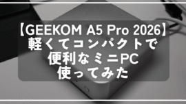 【GEEKOM A5 Pro 2026】軽くてコンパクトで便利なミニPC使ってみた