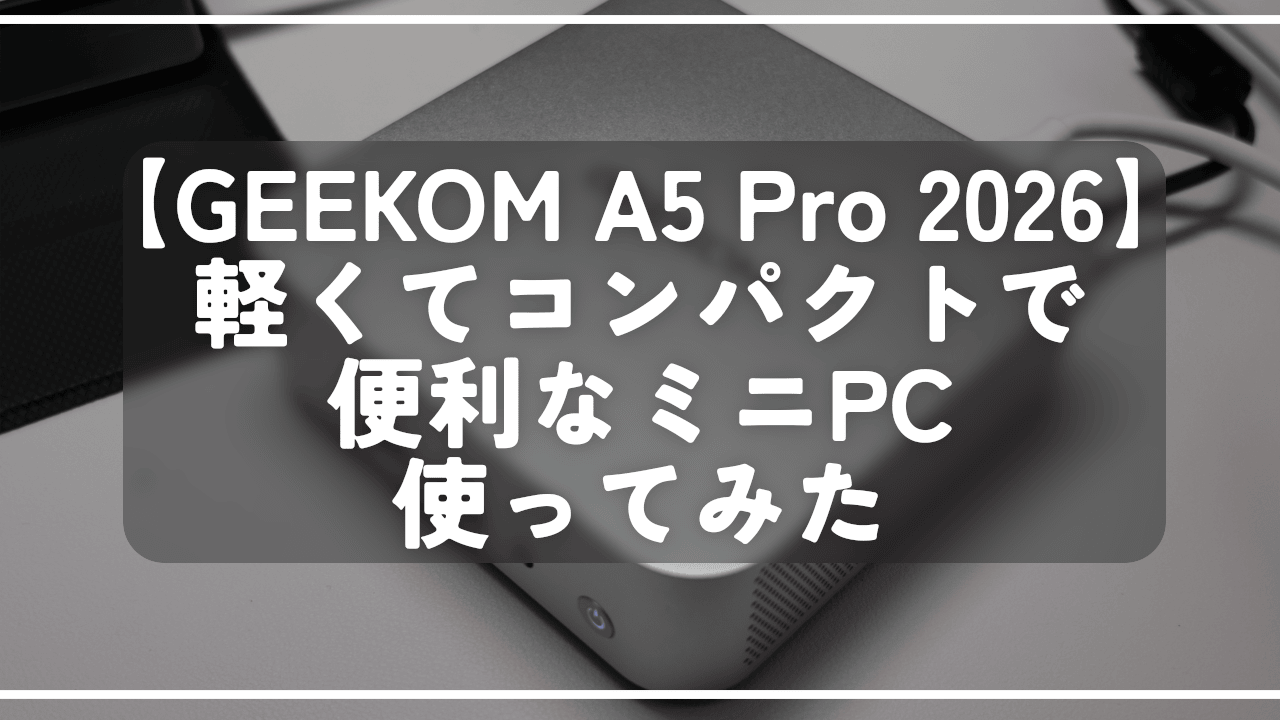 【GEEKOM A5 Pro 2026】軽くてコンパクトで便利なミニPC使ってみた