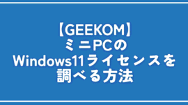 【GEEKOM】ミニPCのWindows11ライセンスを調べる方法
