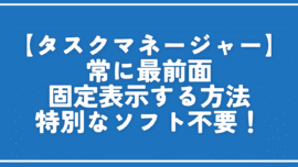 【タスクマネージャー】常に最前面固定表示する方法。特別なソフト不要！