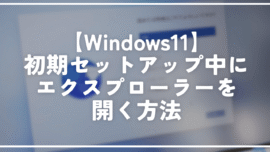 【Windows11】初期セットアップ中にエクスプローラーを開く方法